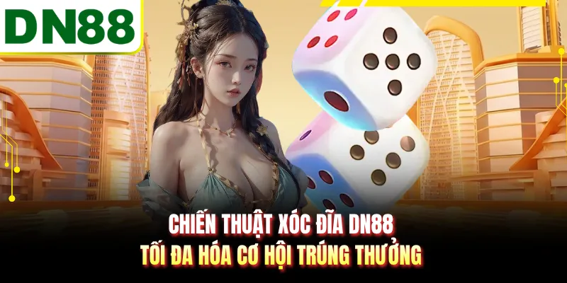 Chiến thuật xóc đĩa DN88 tối đa hóa cơ hội trúng thưởng